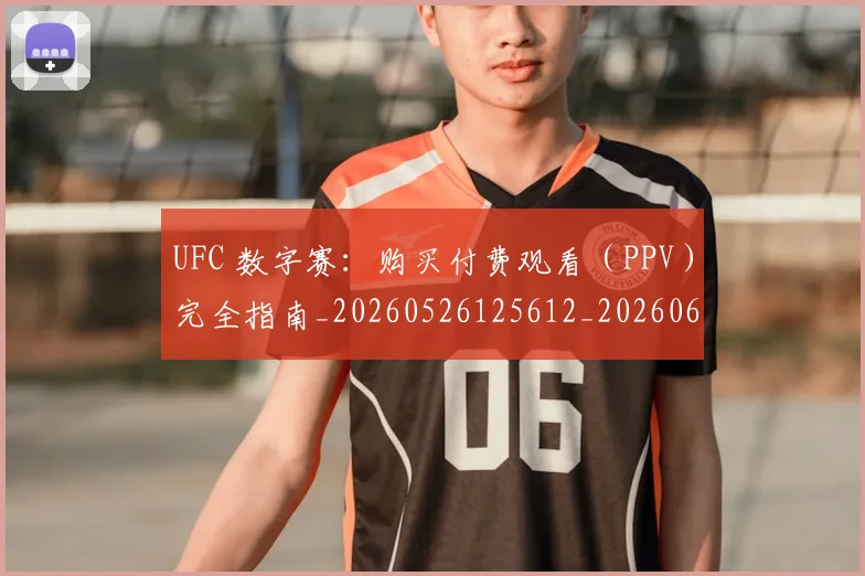 UFC 数字赛:购买付费观看(PPV)完全指南_20260526125612_20260607160258
