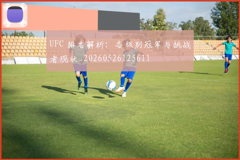 UFC 排名解析：各级别冠军与挑战者现状_20260526125611