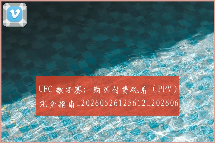 UFC 数字赛:购买付费观看(PPV)完全指南_20260526125612_20260607160258